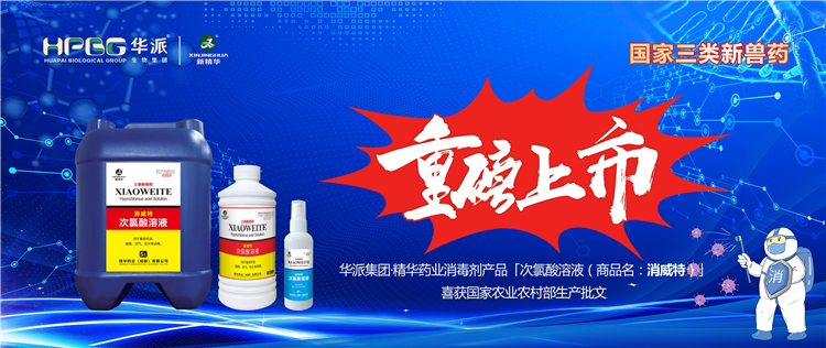 国家三类新兽药｜华派集团&middot;精华药业消毒剂产品「次氯酸溶液（商品名：消威特）」喜获国家农业农村部生产批文 重磅上市！